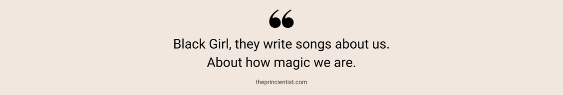 Quote: Black Girl, they write songs about us. About how magic we are
