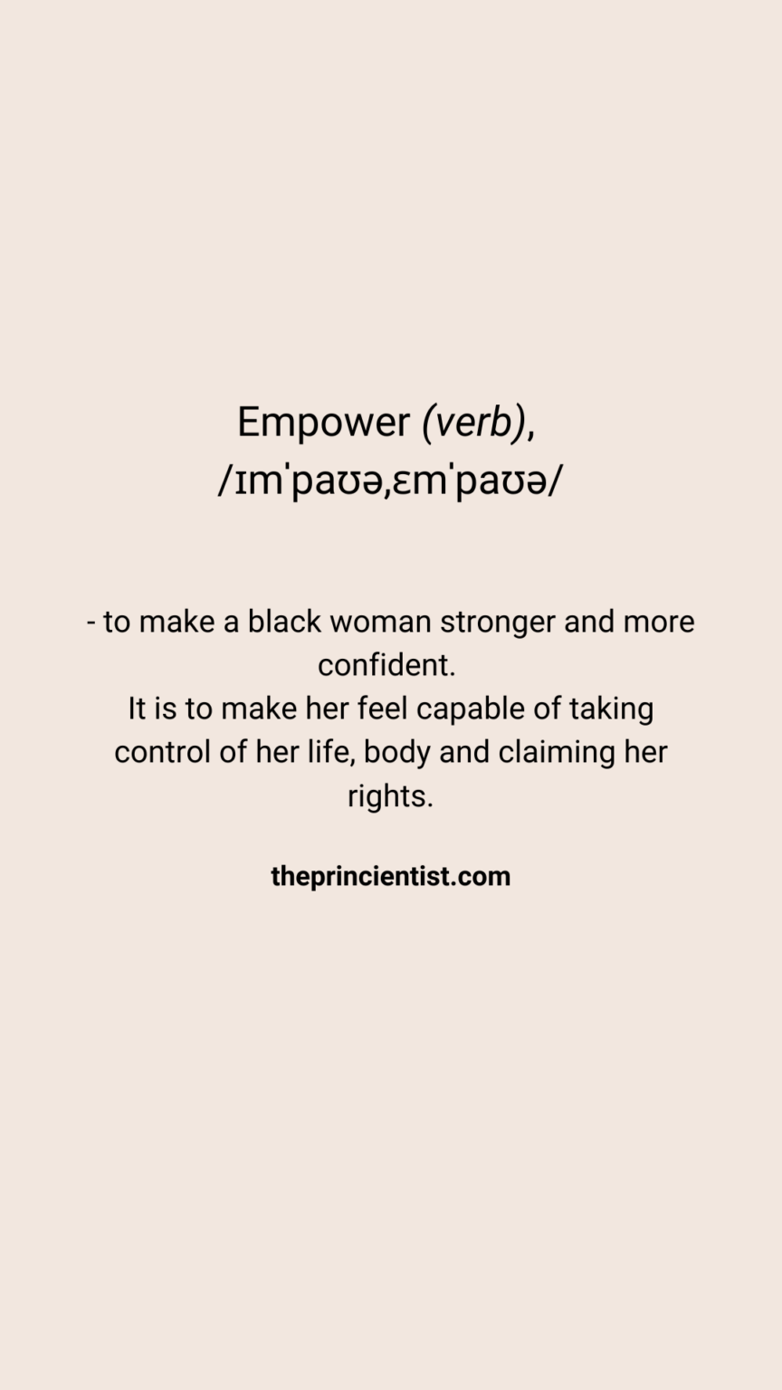 empower meaning - to make a black woman stronger and more confisent. It is to make her feel capable of taking control of her lifer, body and claiming her rights